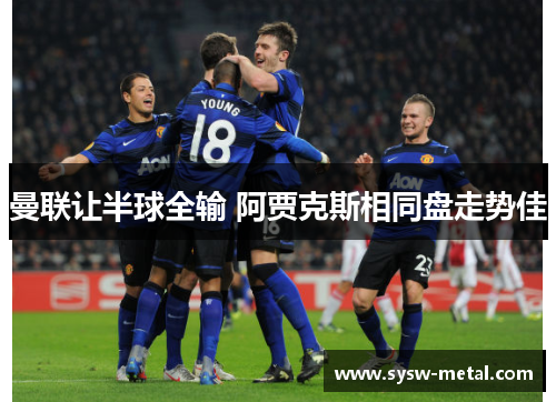 曼联让半球全输 阿贾克斯相同盘走势佳