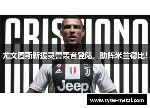 尤文图斯新援灵兽轰音登陆，助阵米兰德比！