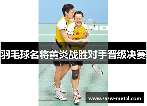 羽毛球名将黄炎战胜对手晋级决赛