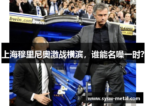 上海穆里尼奥激战横滨，谁能名噪一时？