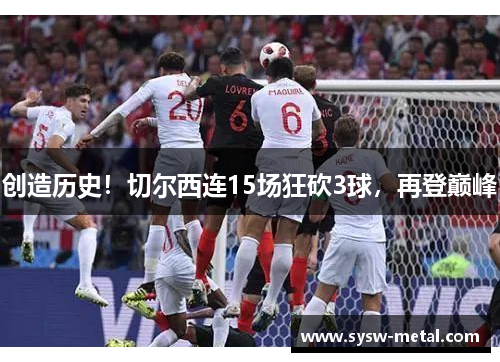 创造历史！切尔西连15场狂砍3球，再登巅峰