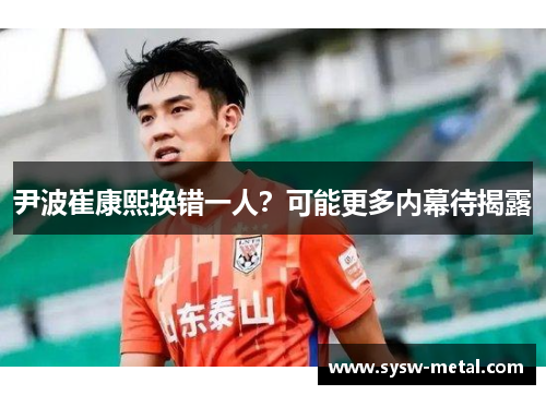 尹波崔康熙换错一人？可能更多内幕待揭露