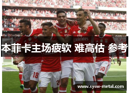 本菲卡主场疲软 难高估 参考