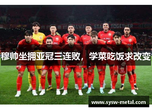 穆帅坐拥亚冠三连败，学菜吃饭求改变